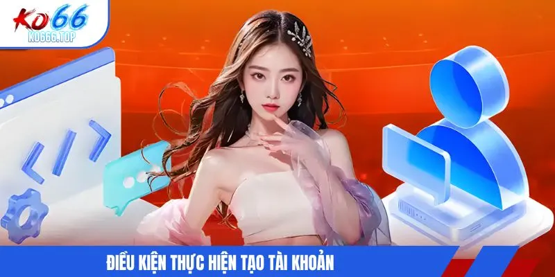 Điều kiện thực hiện tạo tài khoản