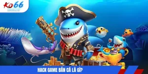 Hack game bắn cá là gì