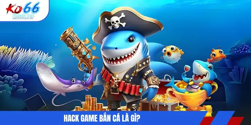 Hack game bắn cá là gì