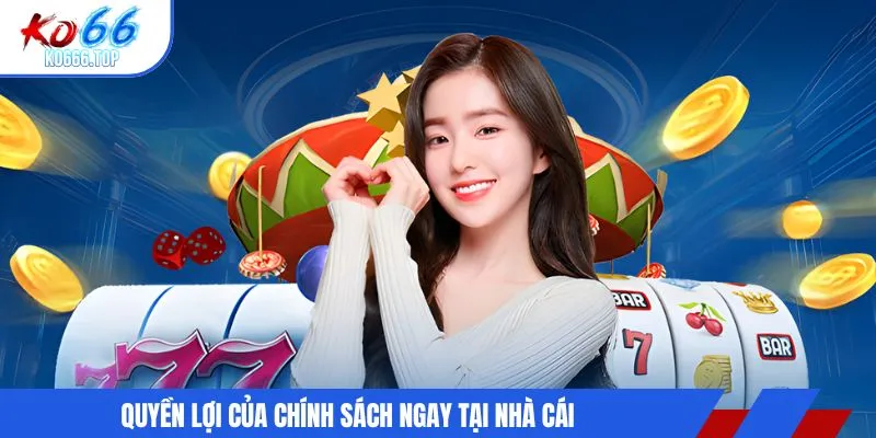 Quyền lợi của chính sách ngay tại nhà cái